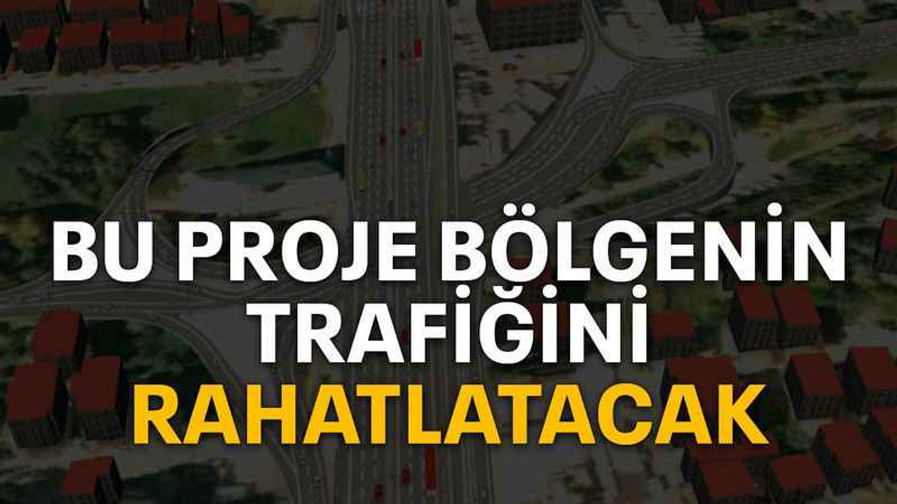 Bu proje bölgenin trafiğini rahatlatacak